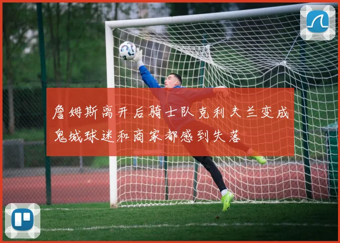 詹姆斯离开后骑士队克利夫兰变成鬼城球迷和商家都感到失落