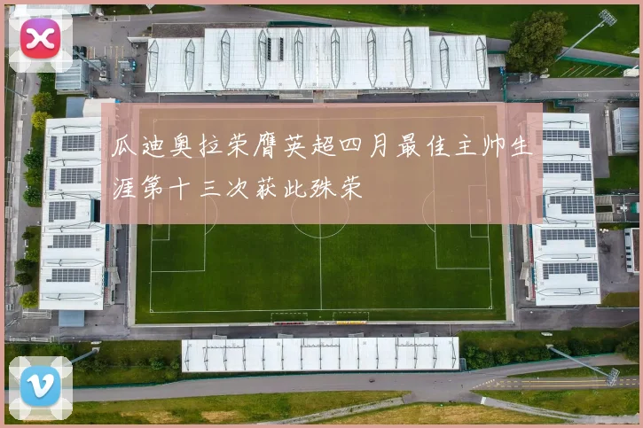 瓜迪奥拉荣膺英超四月最佳主帅生涯第十三次获此殊荣