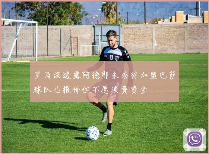罗马诺透露阿德耶米或将加盟巴萨球队已报价但不愿浪费资金
