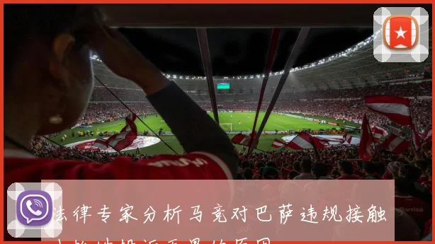 法律专家分析马竞对巴萨违规接触小蜘蛛投诉无果的原因