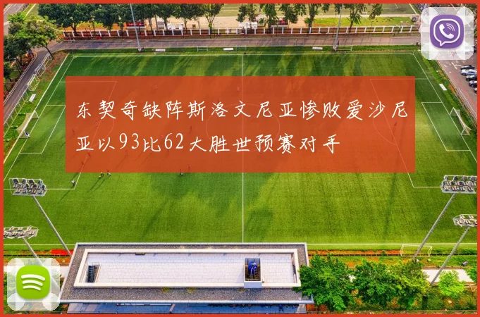 东契奇缺阵斯洛文尼亚惨败爱沙尼亚以93比62大胜世预赛对手