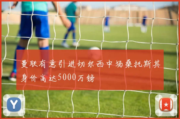 曼联有意引进切尔西中场桑托斯其身价高达5000万镑