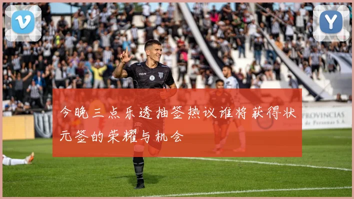 今晚三点乐透抽签热议谁将获得状元签的荣耀与机会